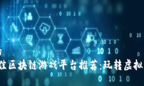 思考一个的
2023年最佳区块链游戏平台推荐:玩转虚拟资产的未来