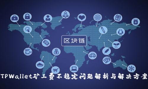 TPWallet矿工费不稳定问题解析与解决方案