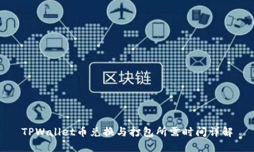 TPWallet币兑换与打包所需时间详解