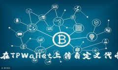 ziaoti如何在TPWallet上传自定