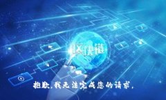 抱歉，我无法完成您的请