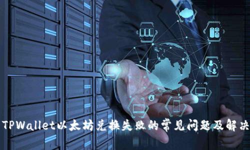 解决TPWallet以太坊兑换失败的常见问题及解决方案