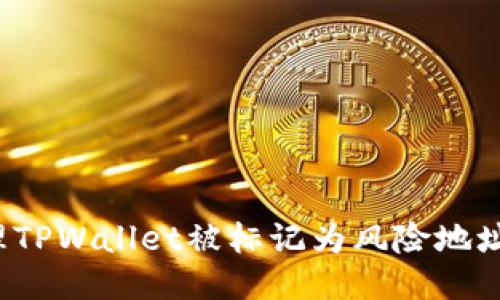 如何处理TPWallet被标记为风险地址的问题？