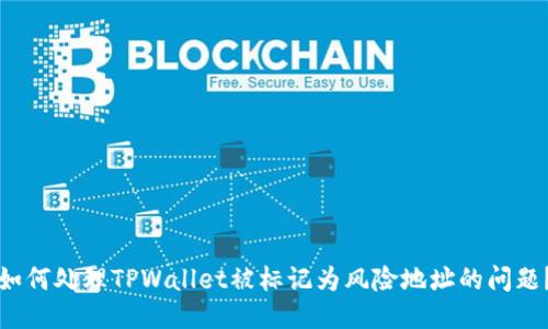 如何处理TPWallet被标记为风险地址的问题？