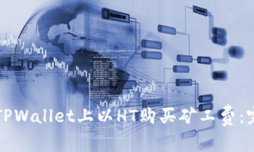 如何在TPWallet上以HT购买矿工费：完整指南