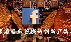 区块链技术在音乐领域的创新产品与应用分析