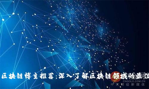 头条区块链博主推荐：深入了解区块链领域的最佳平台