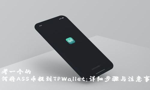思考一个的  
如何将ASS币提到TPWallet：详细步骤与注意事项