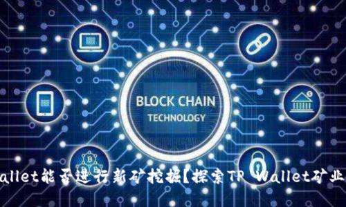 tpwallet能否进行新矿挖掘？探索TP Wallet矿业潜力
