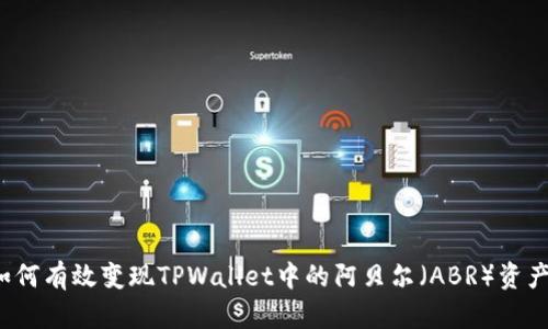 如何有效变现TPWallet中的阿贝尔（ABR）资产？