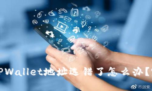 抹茶提币到TPWallet地址选错了怎么办？完整解决指南