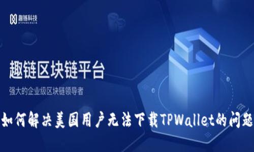 如何解决美国用户无法下载TPWallet的问题