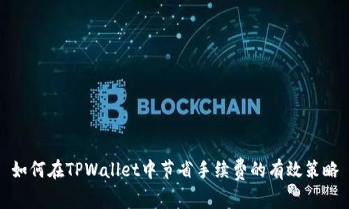 如何在TPWallet中节省手续费的有效策略