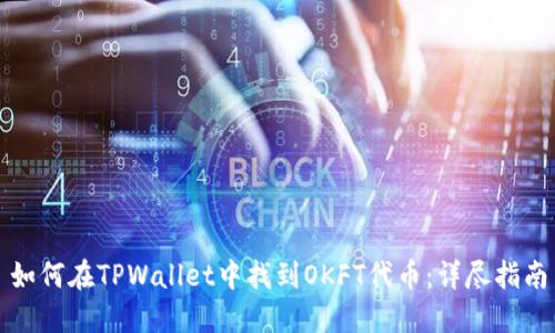 如何在TPWallet中找到OKFT代币：详尽指南