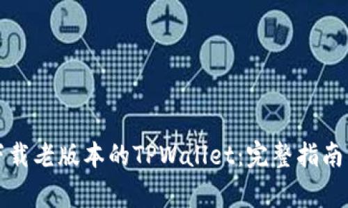 如何安全下载老版本的TPWallet:完整指南与注意事项