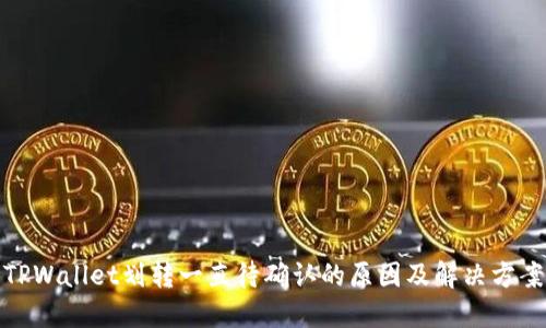 TPWallet划转一直待确认的原因及解决方案