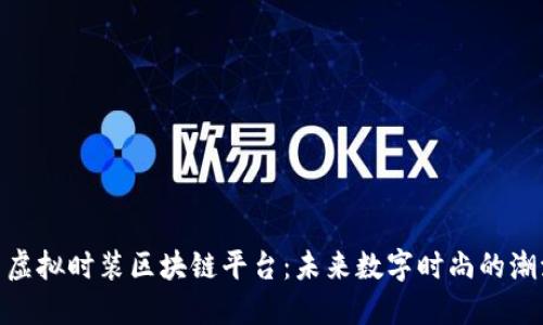 : 探索虚拟时装区块链平台：未来数字时尚的潮流之路