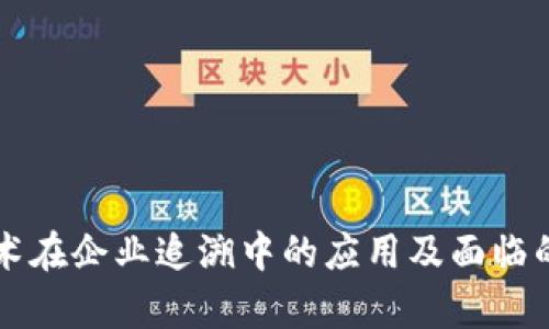 区块链技术在企业追溯中的应用及面临的问题分析
