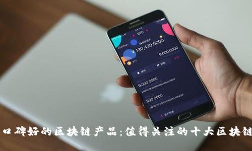 推荐口碑好的区块链产品:值得关注的十大区块链项目