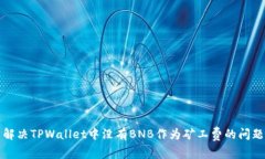 解决TPWallet中没有BNB作为矿