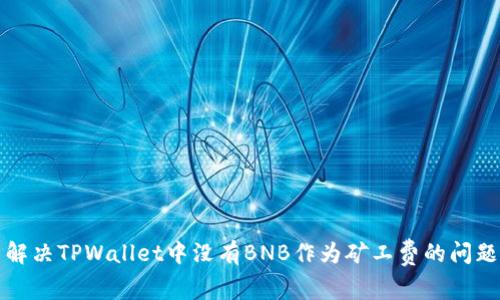 解决TPWallet中没有BNB作为矿工费的问题
