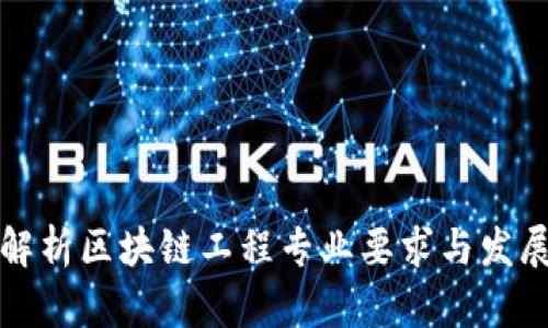 全面解析区块链工程专业要求与发展前景
