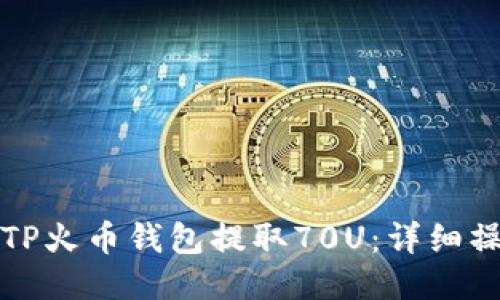 如何从TP火币钱包提取70U:详细操作指南