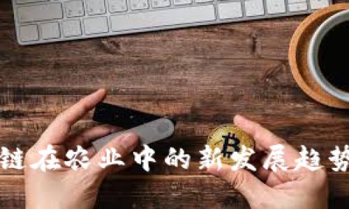区块链在农业中的新发展趋势详解