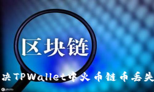 :
如何解决TPWallet中火币链币丢失的问题