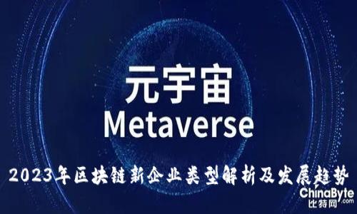 2023年区块链新企业类型解析及发展趋势