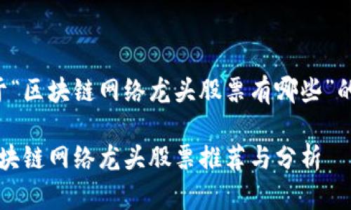 以下是关于“区块链网络龙头股票有哪些”的详细内容:
2023年区块链网络龙头股票推荐与分析