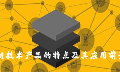 区块链技术产品的特点及其应用前景分析