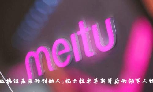 区块链未来的创始人:揭示技术革新背后的领军人物
