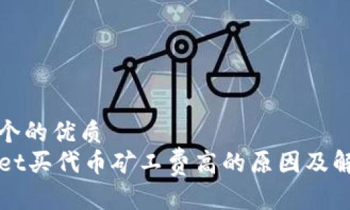 思考一个的优质
TPWallet买代币矿工费高的原因及解决方案