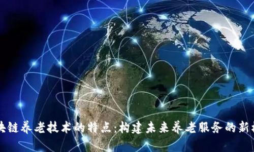 区块链养老技术的特点:构建未来养老服务的新模式