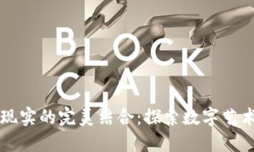 区块链与虚拟现实的完美结合:探索数字艺术与图案的未来