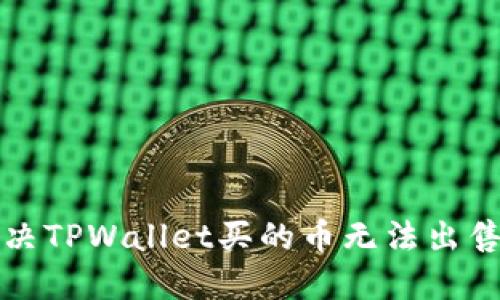 如何解决TPWallet买的币无法出售的问题