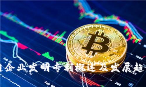 区块链企业发明专利概述及发展趋势分析
