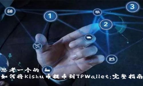 思考一个的
如何将Kishu币提币到TPWallet:完整指南