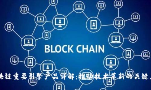 区块链重要引擎产品详解:推动技术革新的关键力量