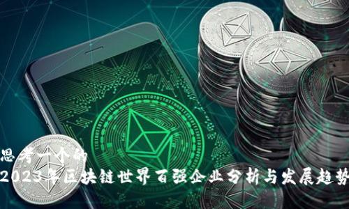 思考一个的
2023年区块链世界百强企业分析与发展趋势