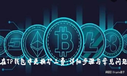 如何在TP钱包中更换矿工费:详细步骤与常见问题解答