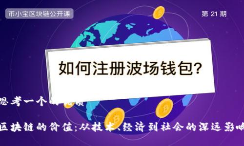 思考一个的优质

区块链的价值：从技术、经济到社会的深远影响