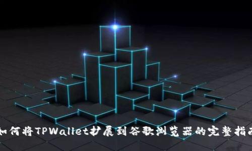 如何将TPWallet扩展到谷歌浏览器的完整指南