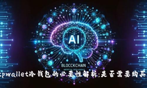 tpwallet冷钱包的必要性解析:是否需要购买?