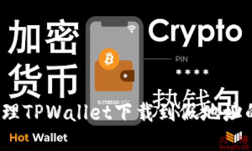 如何处理TPWallet下载到假地址的问题?