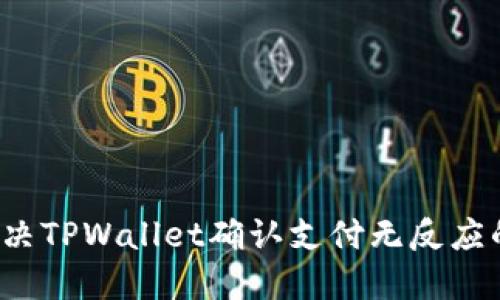 如何解决TPWallet确认支付无反应的问题?