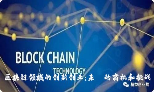 区块链领域的创新创业：未來的商机和挑战