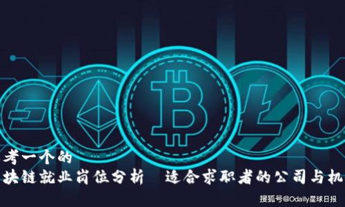 思考一个的
区块链就业岗位分析|适合求职者的公司与机会