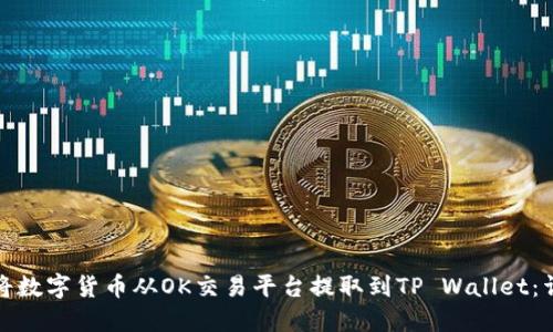 : 如何将数字货币从OK交易平台提取到TP Wallet:详细指南
